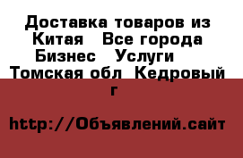 Доставка товаров из Китая - Все города Бизнес » Услуги   . Томская обл.,Кедровый г.